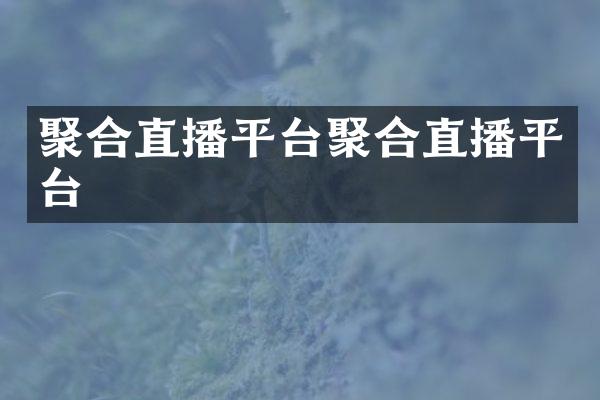 聚合直播平台聚合直播平台
