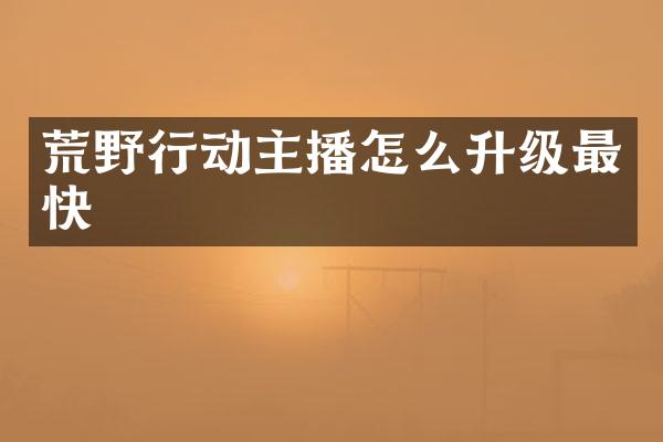 荒野行动主播怎么升级最快