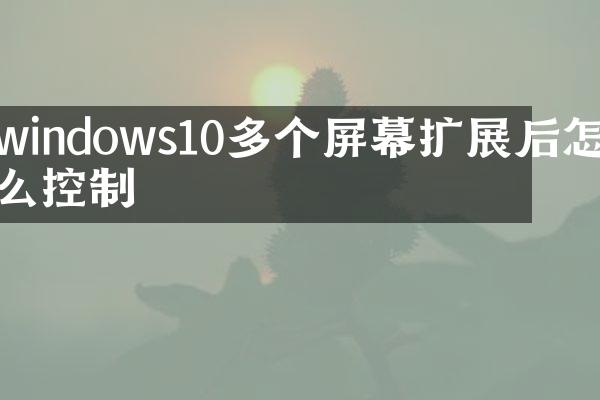 windows10多个屏幕扩展后怎么控制