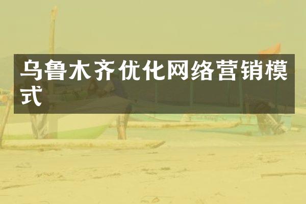 乌鲁木齐优化网络营销模式