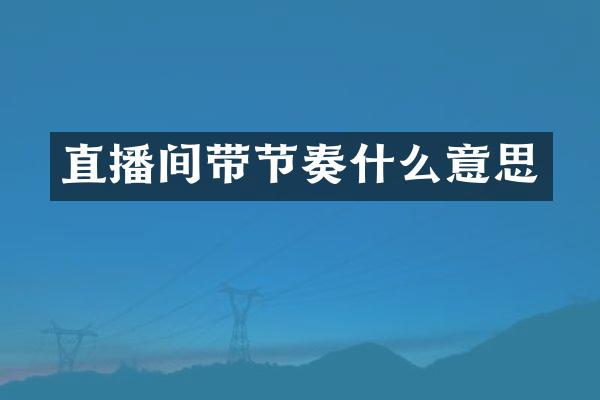 直播间带节奏什么意思