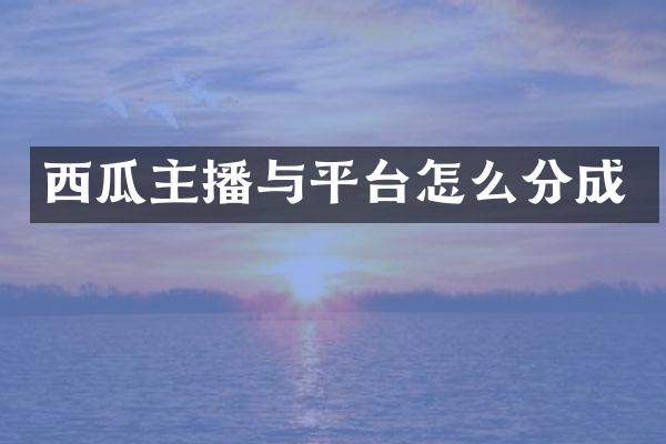 西瓜主播与平台怎么分成