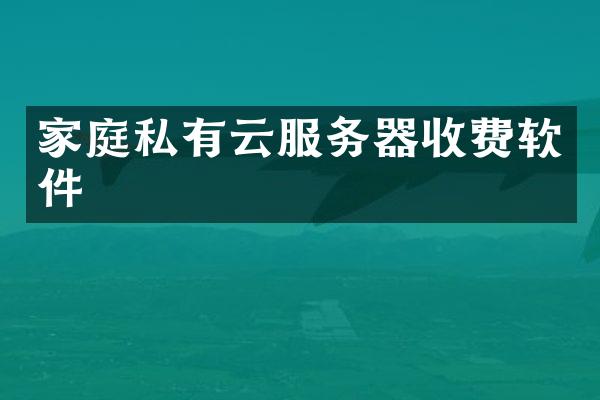 家庭私有云服务器收费软件