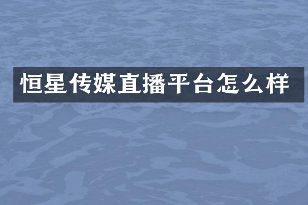 恒星传媒直播平台怎么样