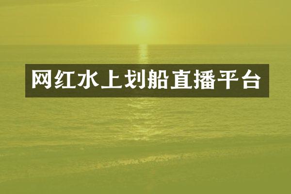 网红水上划船直播平台