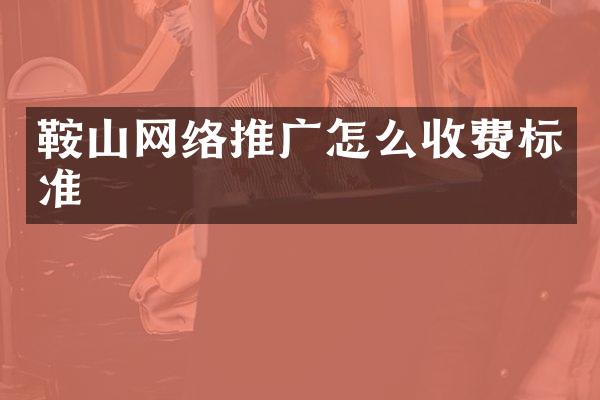 鞍山网络推广怎么收费标准