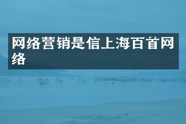网络营销是信上海百首网络
