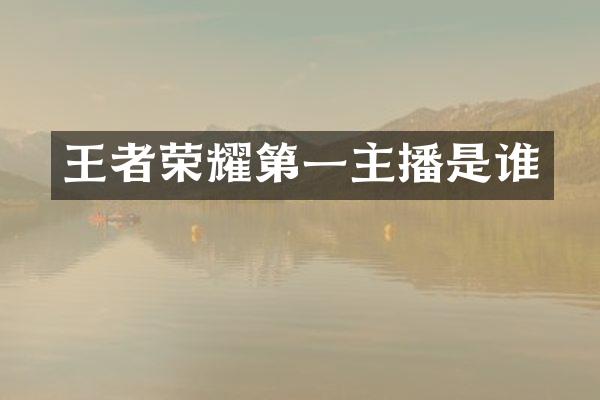 王者荣耀第一主播是谁