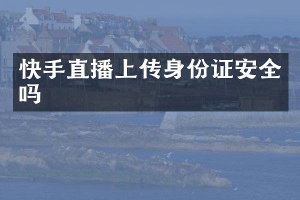 快手直播上传身份证安全吗