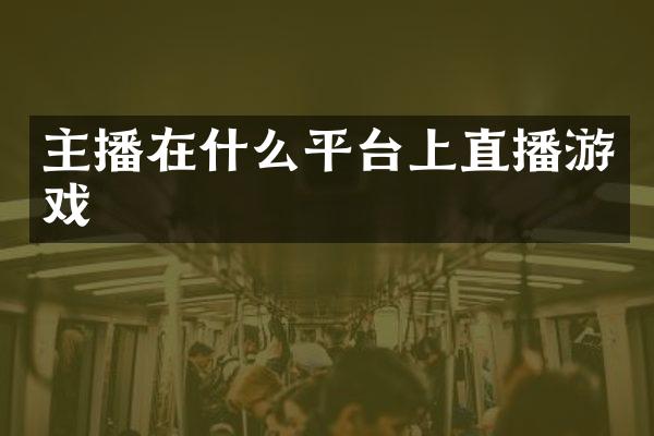 主播在什么平台上直播游戏