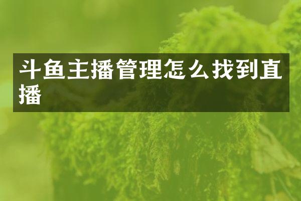 斗鱼主播管理怎么找到直播