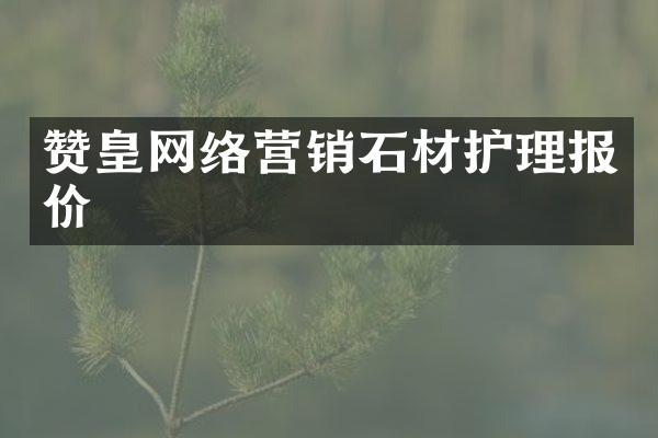 赞皇网络营销石材护理报价