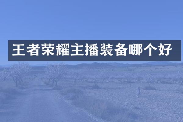 王者荣耀主播装备哪个好