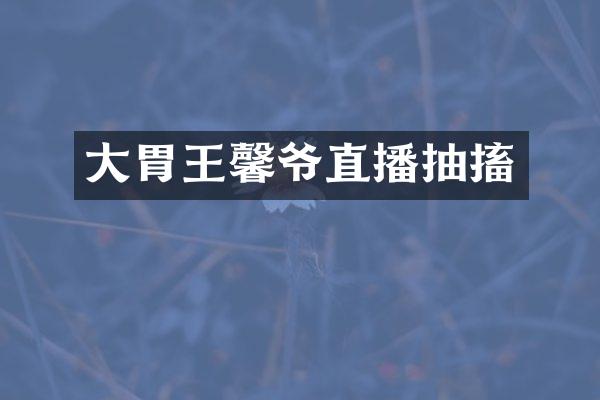 大胃王馨爷直播抽搐