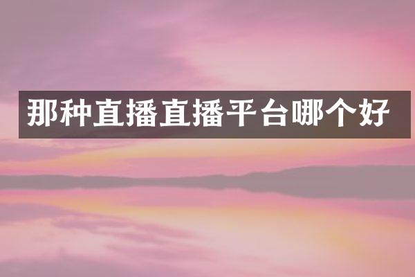 那种直播直播平台哪个好