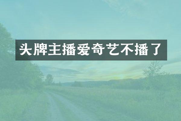 头牌主播爱奇艺不播了