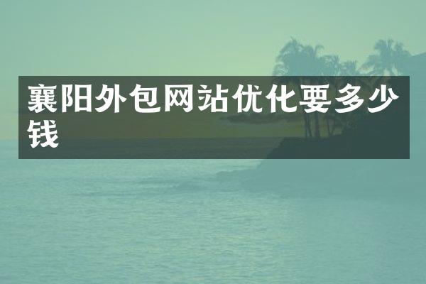 襄阳外包网站优化要多少钱