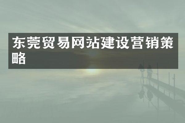 东莞贸易网站建设营销策略