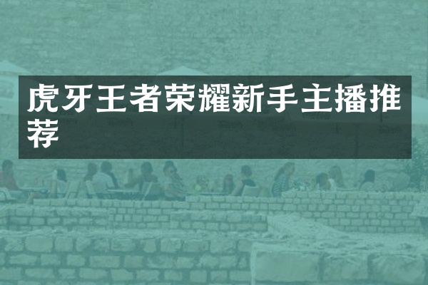 虎牙王者荣耀新手主播推荐