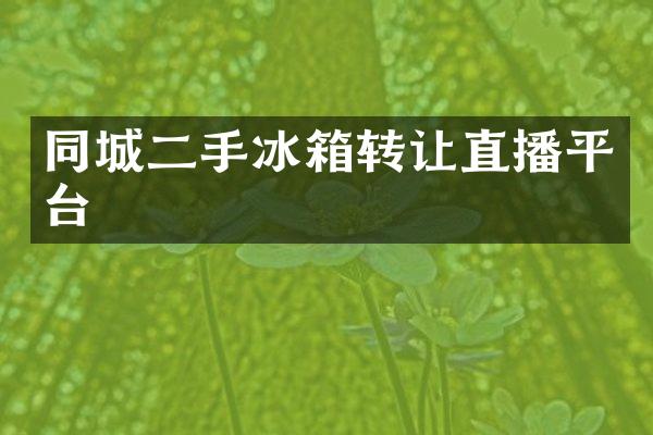 同城二手冰箱转让直播平台