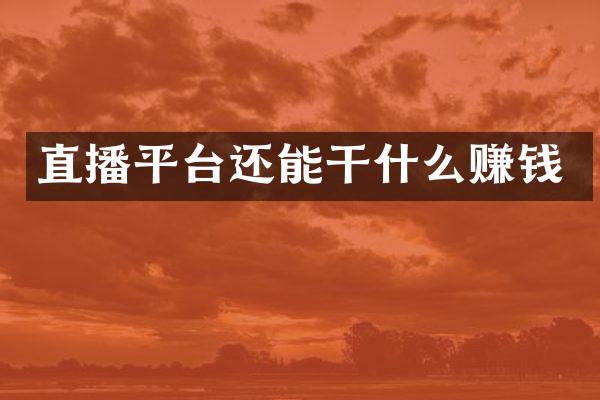 直播平台还能干什么赚钱