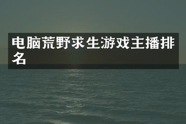 电脑荒野求生游戏主播排名