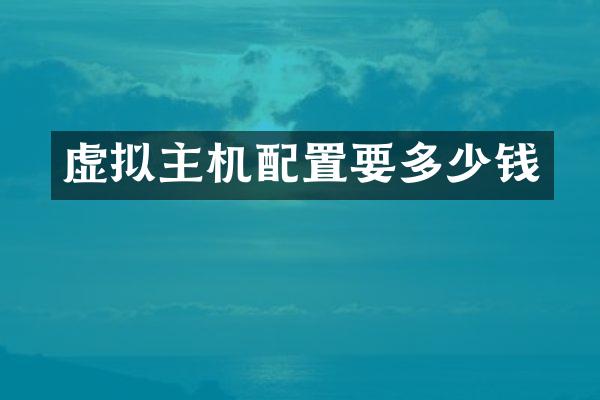 虚拟主机配置要多少钱