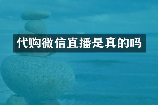 代购微信直播是真的吗