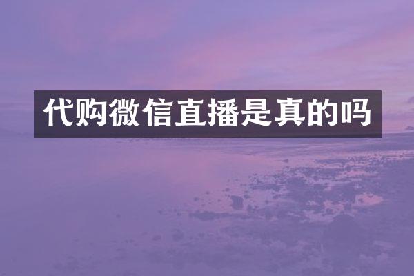 代购微信直播是真的吗