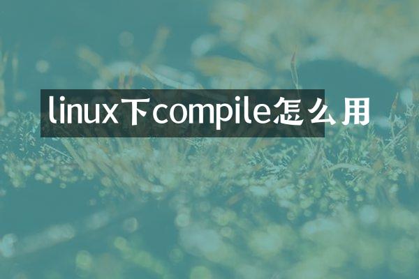linux下compile怎么用