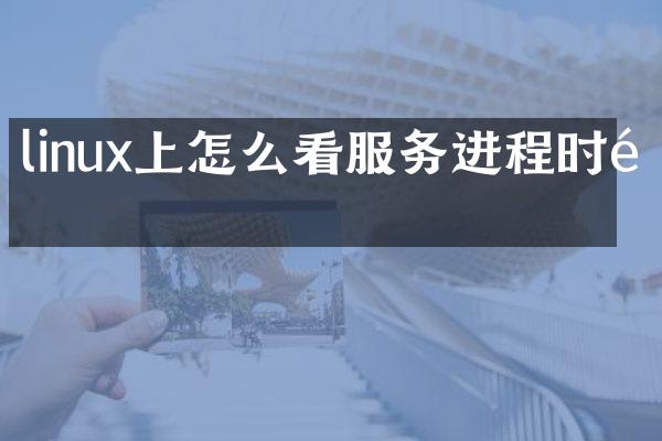 linux上怎么看服务进程时间