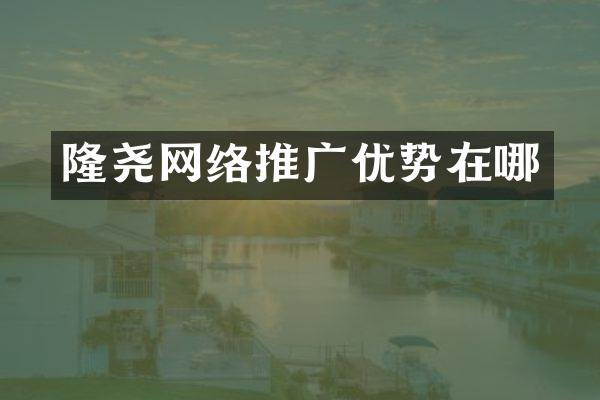 隆尧网络推广优势在哪