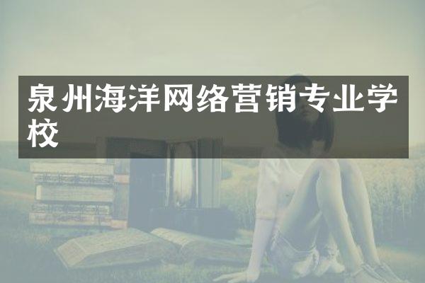泉州海洋网络营销专业学校