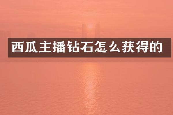 西瓜主播钻石怎么获得的