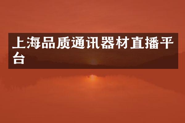上海品质通讯器材直播平台
