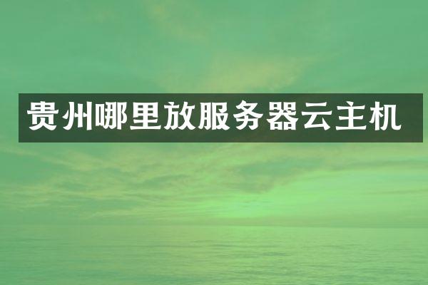 贵州哪里放服务器云主机