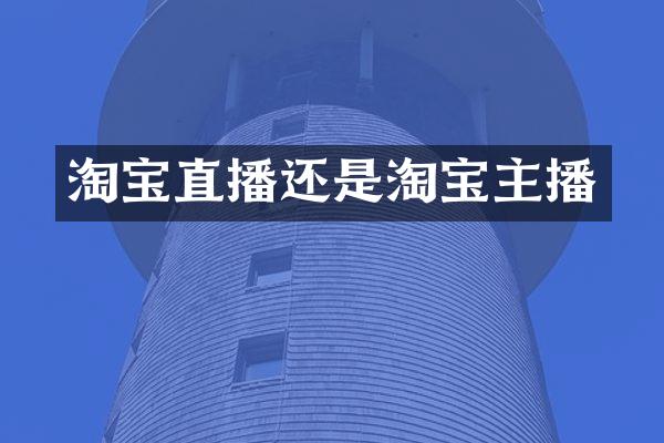 淘宝直播还是淘宝主播
