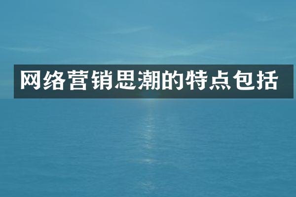 网络营销思潮的特点包括