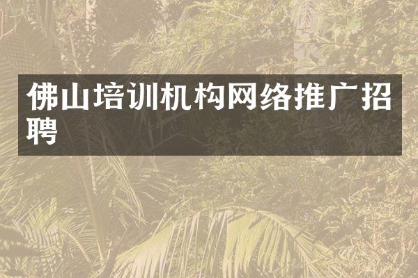 佛山培训机构网络推广招聘