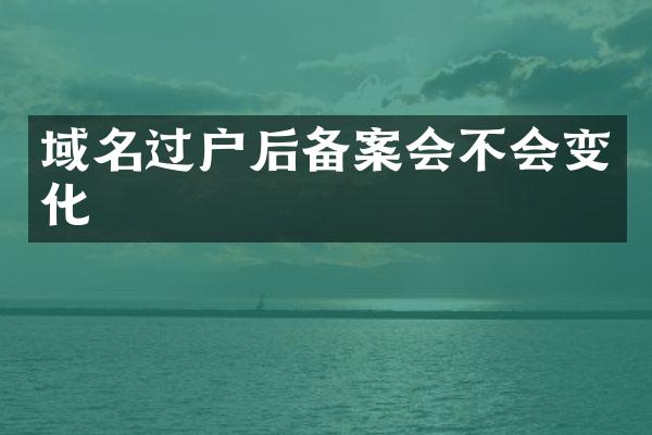 域名过户后备案会不会变化