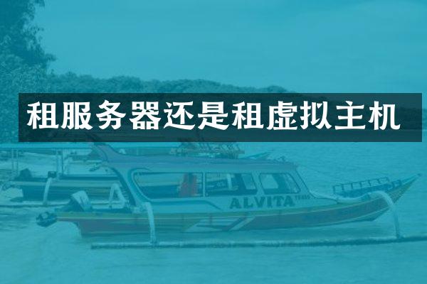 租服务器还是租虚拟主机