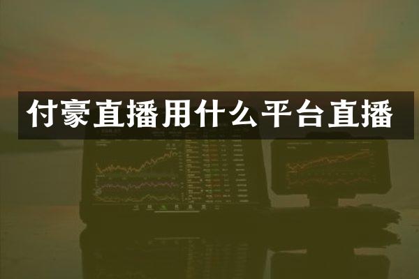 付豪直播用什么平台直播