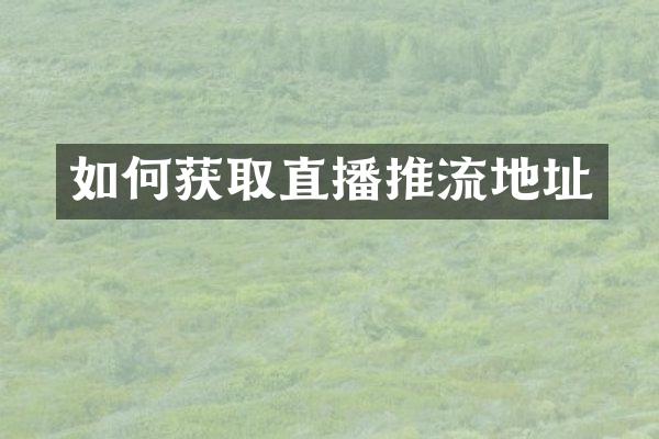 如何获取直播推流地址