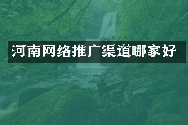 河南网络推广渠道哪家好