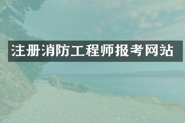 注册消防工程师报考网站