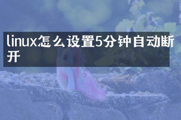 linux怎么设置5分钟自动断开
