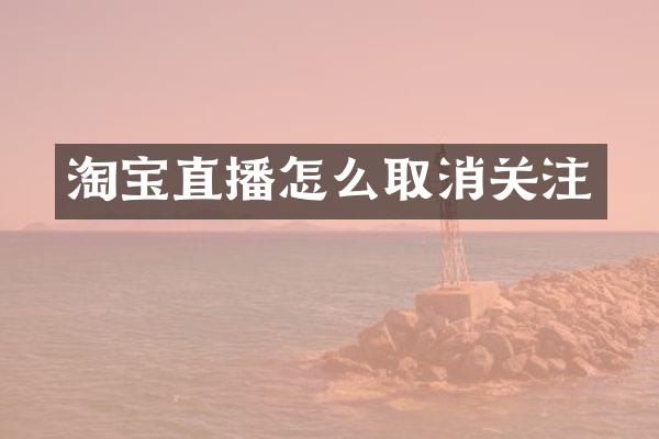 淘宝直播怎么取消关注