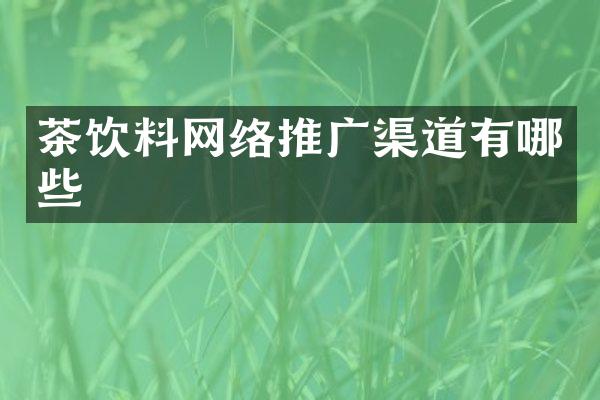 茶饮料网络推广渠道有哪些