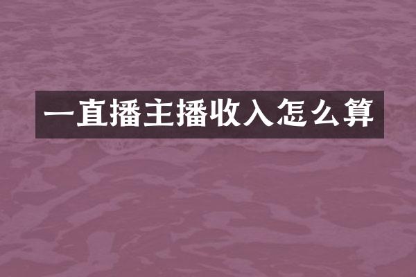 一直播主播收入怎么算