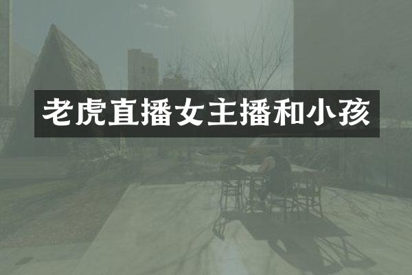 老虎直播女主播和小孩